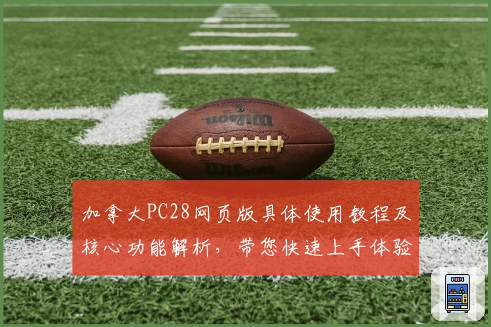 加拿大PC28网页版具体使用教程及核心功能解析,带您快速上手体验流畅玩法