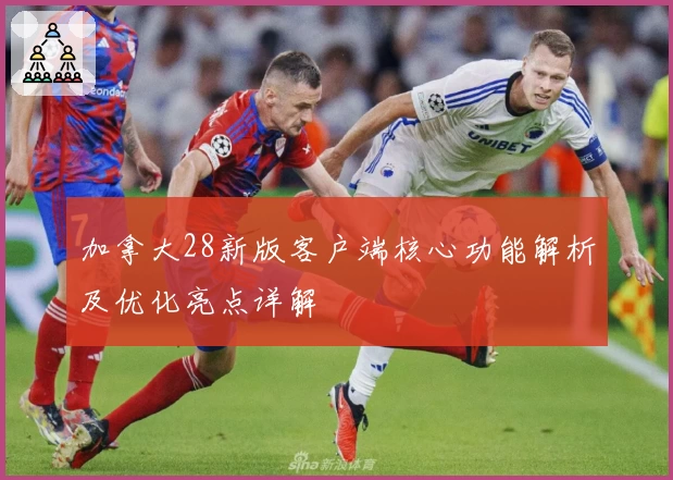 加拿大28新版客户端核心功能解析及优化亮点详解