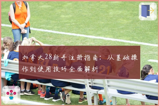 加拿大28新手注册指南：从基础操作到使用技巧全面解析