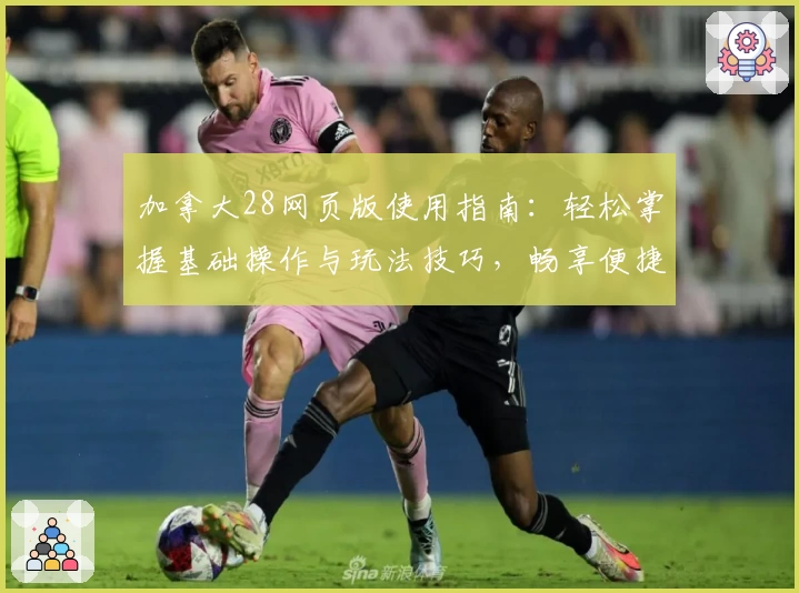 加拿大28网页版使用指南：轻松掌握基础操作与玩法技巧，畅享便捷体验