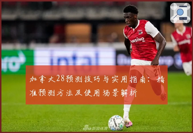 加拿大28预测技巧与实用指南：精准预测方法及使用场景解析