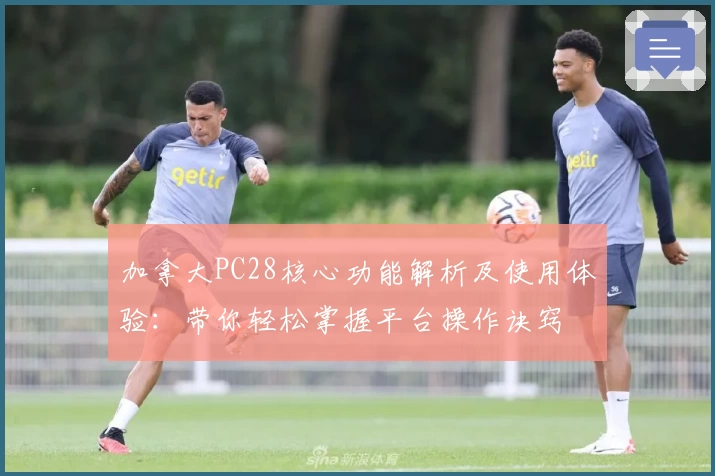 加拿大PC28核心功能解析及使用体验：带你轻松掌握平台操作诀窍