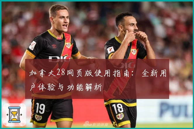 加拿大28网页版使用指南：全新用户体验与功能解析